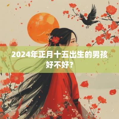 2025年正月十五出生的男孩好不好？