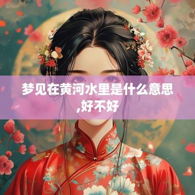 梦见在黄河水里是什么意思,好不好