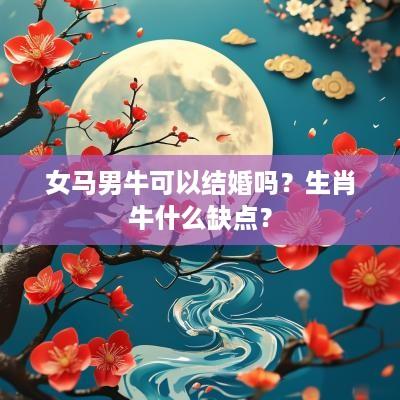 女马男牛可以结婚吗？生肖牛什么缺点？