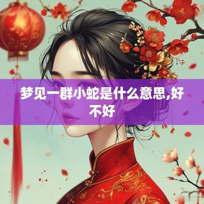 梦见一群小蛇是什么意思,好不好
