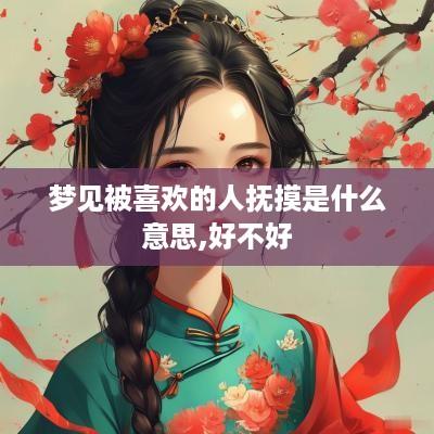 梦见被喜欢的人抚摸是什么意思,好不好