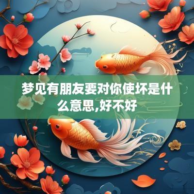 梦见有朋友要对你使坏是什么意思,好不好