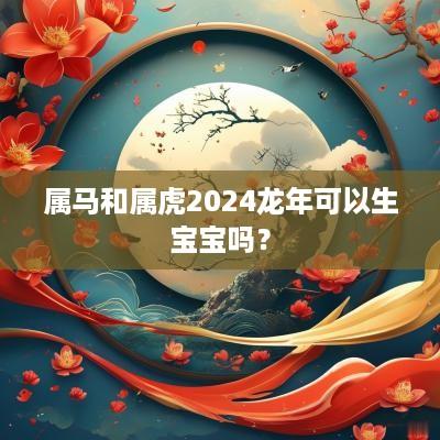 属马和属虎2025蛇年可以生宝宝吗？
