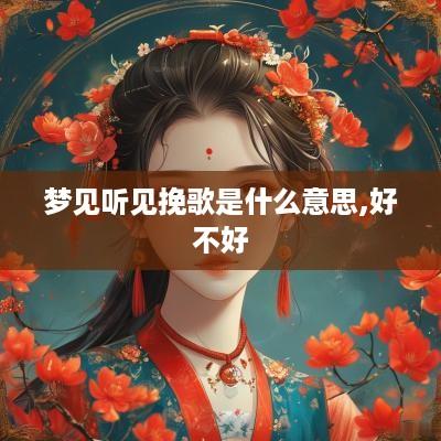 梦见听见挽歌是什么意思,好不好