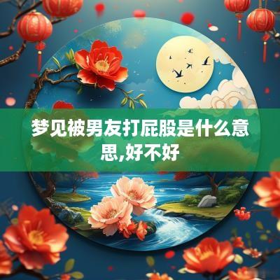 梦见被男友打屁股是什么意思,好不好