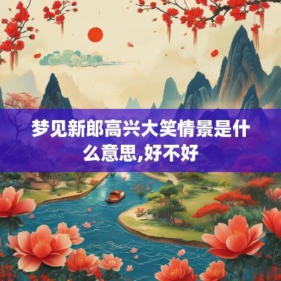 梦见新郎高兴大笑情景是什么意思,好不好