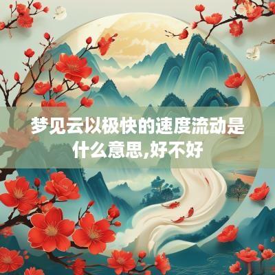 梦见云以极快的速度流动是什么意思,好不好