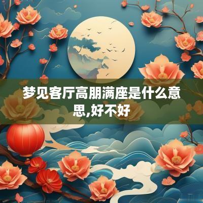 梦见客厅高朋满座是什么意思,好不好
