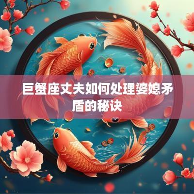 巨蟹座丈夫如何处理婆媳矛盾的秘诀