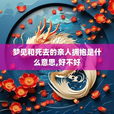 梦见和死去的亲人拥抱是什么意思,好不好