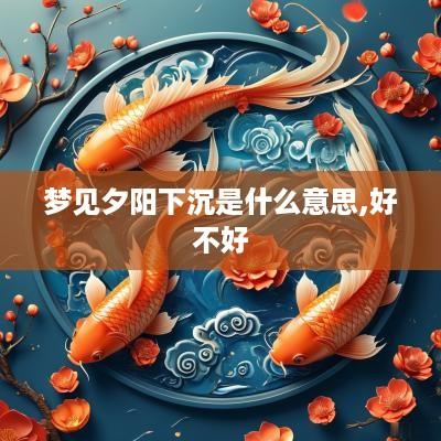 梦见夕阳下沉是什么意思,好不好