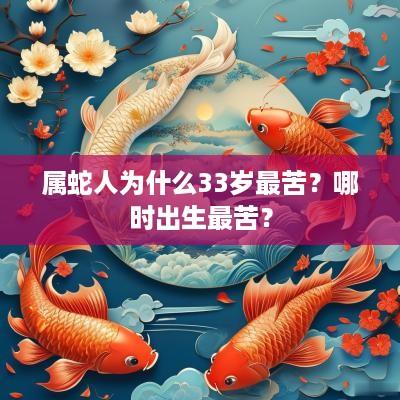 属蛇人为什么33岁最苦？哪时出生最苦？