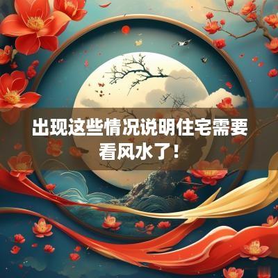 出现这些情况说明住宅需要看风水了！