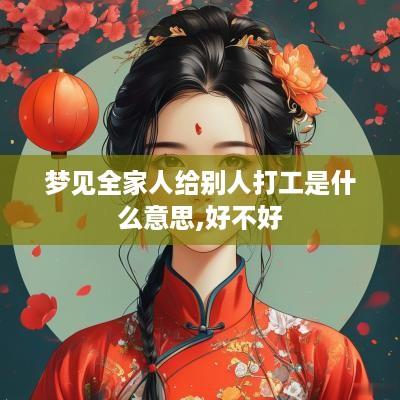 梦见全家人给别人打工是什么意思,好不好