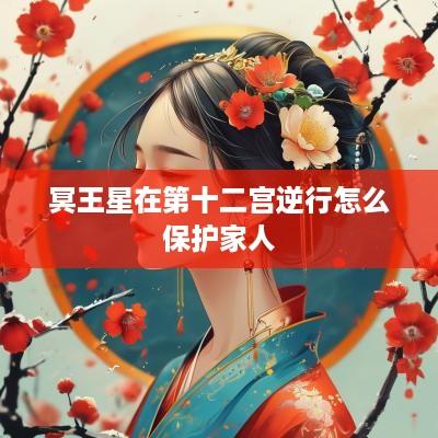 冥王星在第十二宫逆行怎么保护家人