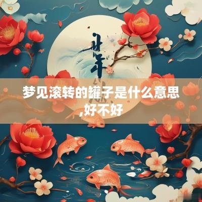 梦见滚转的罐子是什么意思,好不好