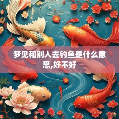梦见和别人去钓鱼是什么意思,好不好