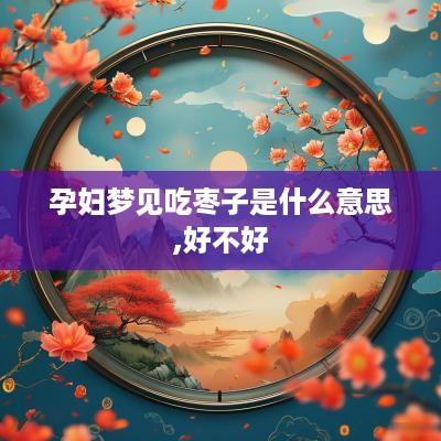 孕妇梦见吃枣子是什么意思,好不好
