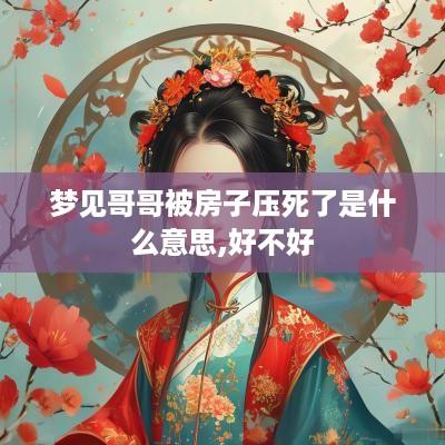 梦见哥哥被房子压死了是什么意思,好不好