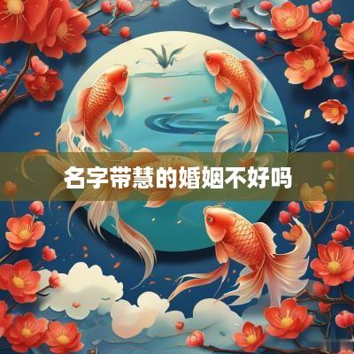 名字带慧的婚姻不好吗