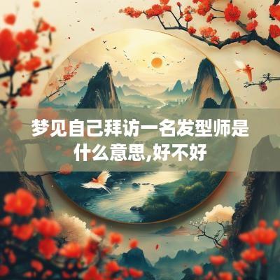 梦见自己拜访一名发型师是什么意思,好不好