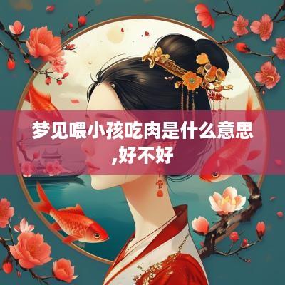 梦见喂小孩吃肉是什么意思,好不好