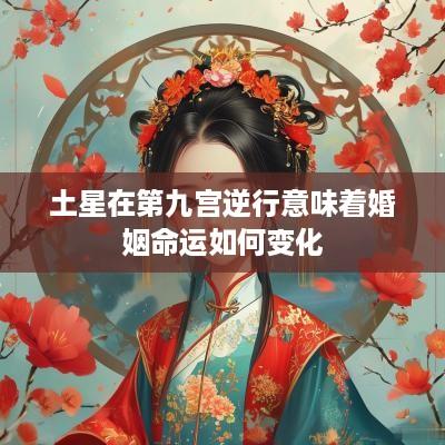 土星在第九宫逆行意味着婚姻命运如何变化