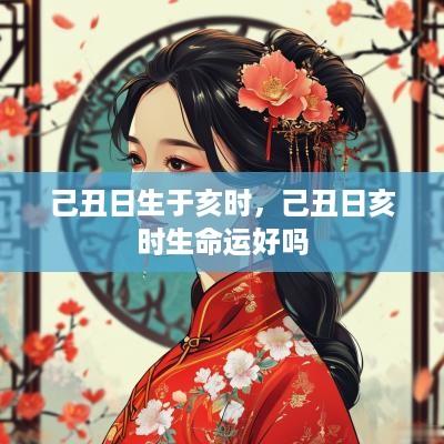 己丑日生于亥时，己丑日亥时生命运好吗
