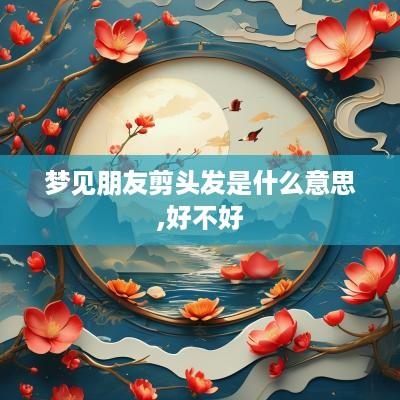 梦见朋友剪头发是什么意思,好不好