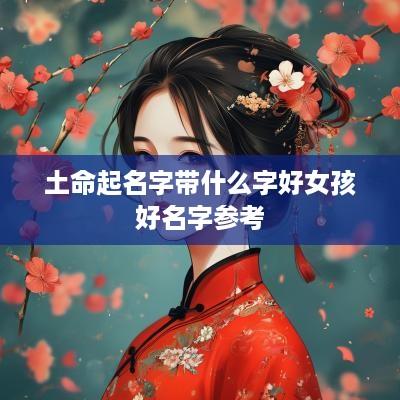 土命起名字带什么字好女孩好名字参考
