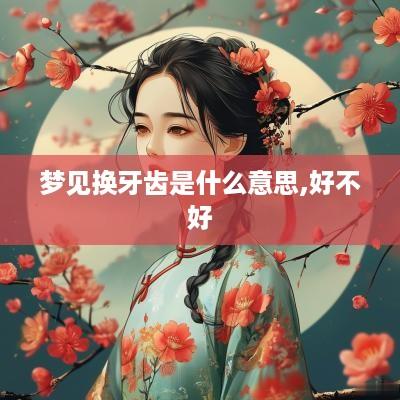 梦见换牙齿是什么意思,好不好