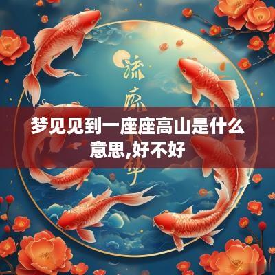 梦见见到一座座高山是什么意思,好不好