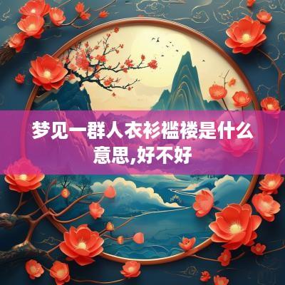梦见一群人衣衫褴褛是什么意思,好不好