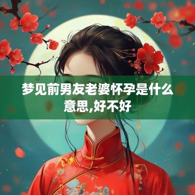 梦见前男友老婆怀孕是什么意思,好不好