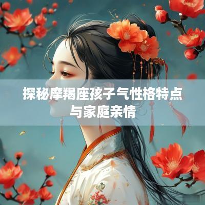 探秘摩羯座孩子气性格特点与家庭亲情