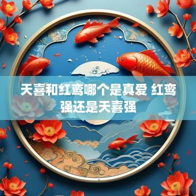 天喜和红鸾哪个是真爱 红鸾强还是天喜强