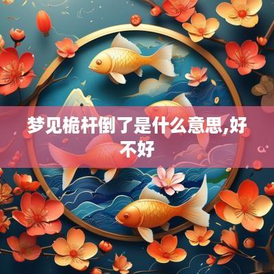 梦见桅杆倒了是什么意思,好不好
