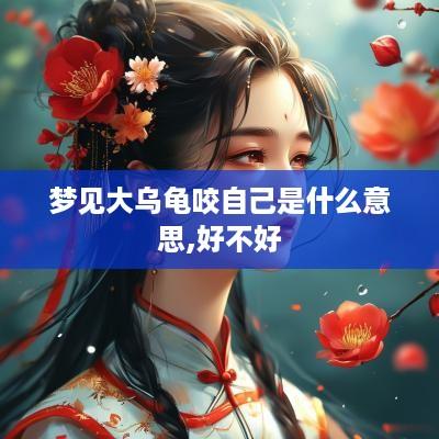 梦见大乌龟咬自己是什么意思,好不好