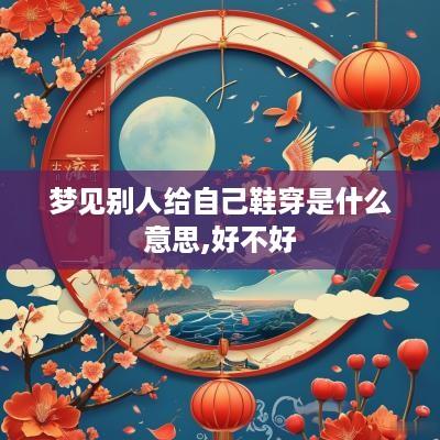 梦见别人给自己鞋穿是什么意思,好不好