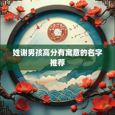 姓谢男孩高分有寓意的名字推荐