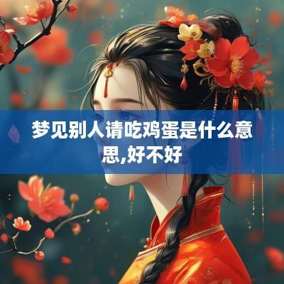 梦见别人请吃鸡蛋是什么意思,好不好