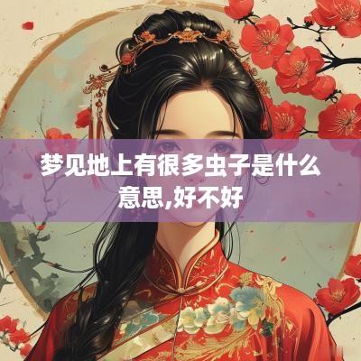 梦见地上有很多虫子是什么意思,好不好