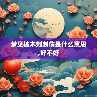 梦见被木刺刺伤是什么意思,好不好