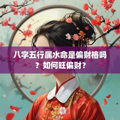 八字五行属水命是偏财格吗？如何旺偏财？