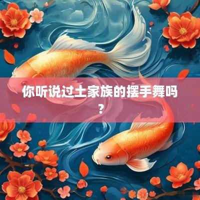 你听说过土家族的摆手舞吗？