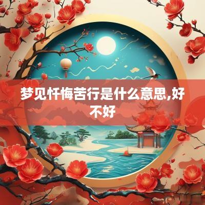 梦见忏悔苦行是什么意思,好不好