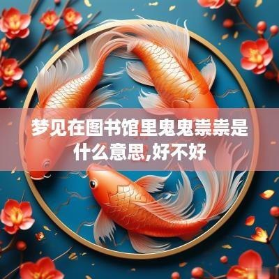 梦见在图书馆里鬼鬼祟祟是什么意思,好不好