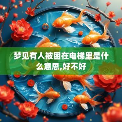 梦见有人被困在电梯里是什么意思,好不好