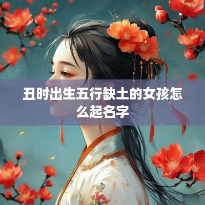 丑时出生五行缺土的女孩怎么起名字