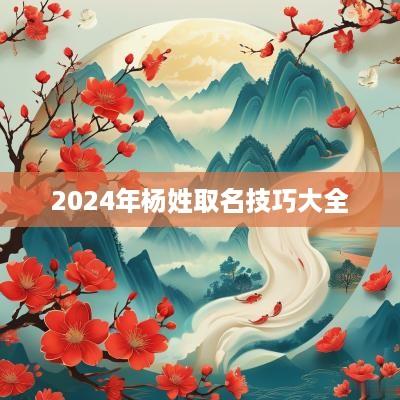 2025年杨姓取名技巧大全